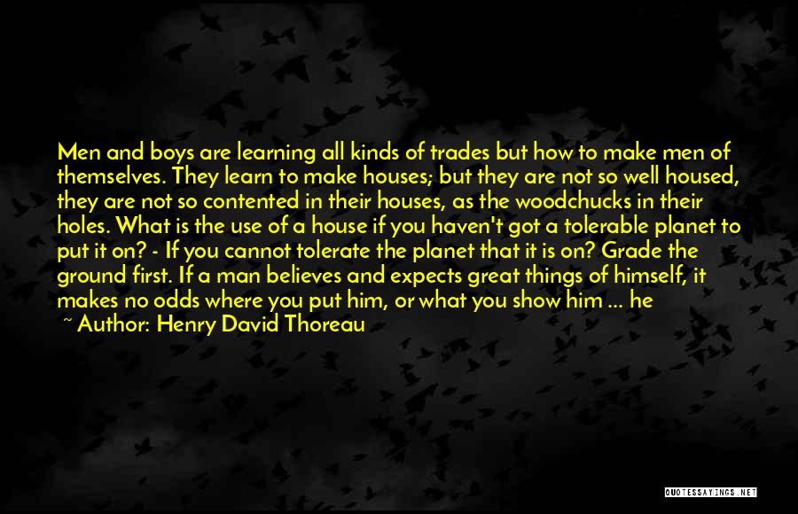 Henry David Thoreau Quotes: Men And Boys Are Learning All Kinds Of Trades But How To Make Men Of Themselves. They Learn To Make