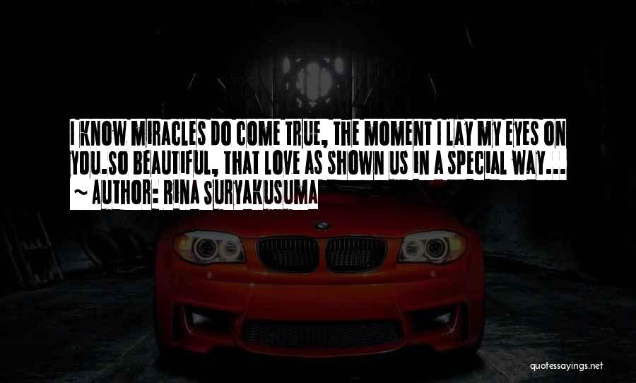 Rina Suryakusuma Quotes: I Know Miracles Do Come True, The Moment I Lay My Eyes On You.so Beautiful, That Love As Shown Us