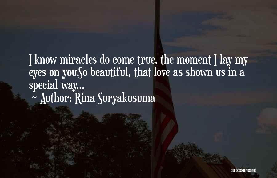 Rina Suryakusuma Quotes: I Know Miracles Do Come True, The Moment I Lay My Eyes On You.so Beautiful, That Love As Shown Us