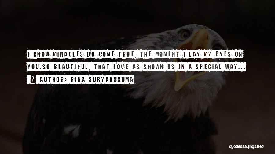 Rina Suryakusuma Quotes: I Know Miracles Do Come True, The Moment I Lay My Eyes On You.so Beautiful, That Love As Shown Us