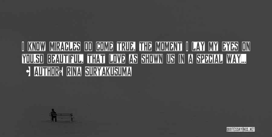 Rina Suryakusuma Quotes: I Know Miracles Do Come True, The Moment I Lay My Eyes On You.so Beautiful, That Love As Shown Us