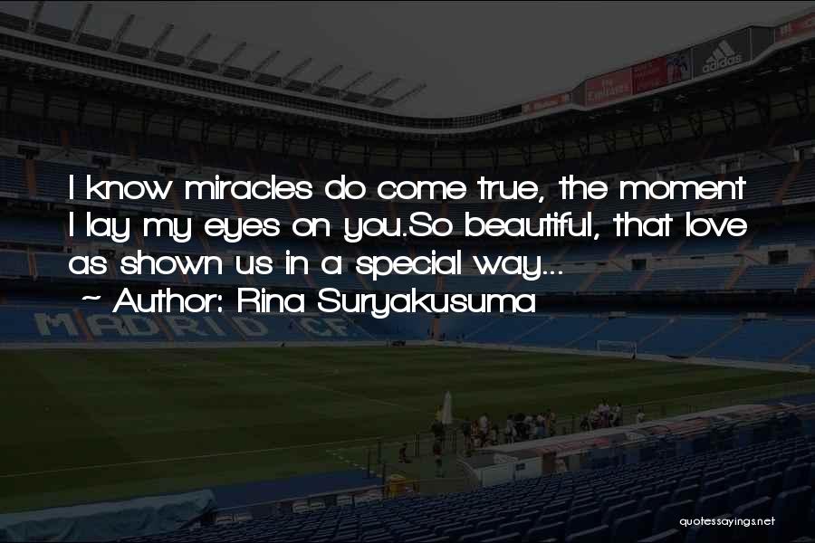 Rina Suryakusuma Quotes: I Know Miracles Do Come True, The Moment I Lay My Eyes On You.so Beautiful, That Love As Shown Us