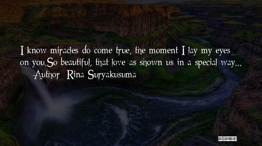 Rina Suryakusuma Quotes: I Know Miracles Do Come True, The Moment I Lay My Eyes On You.so Beautiful, That Love As Shown Us