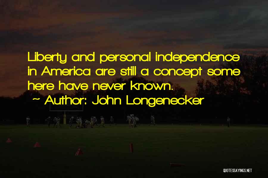 John Longenecker Quotes: Liberty And Personal Independence In America Are Still A Concept Some Here Have Never Known.