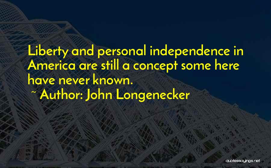 John Longenecker Quotes: Liberty And Personal Independence In America Are Still A Concept Some Here Have Never Known.