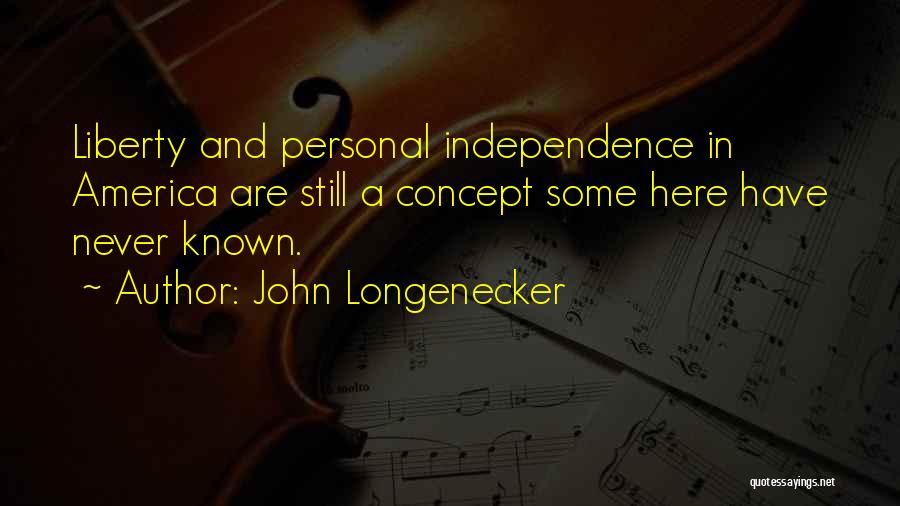 John Longenecker Quotes: Liberty And Personal Independence In America Are Still A Concept Some Here Have Never Known.