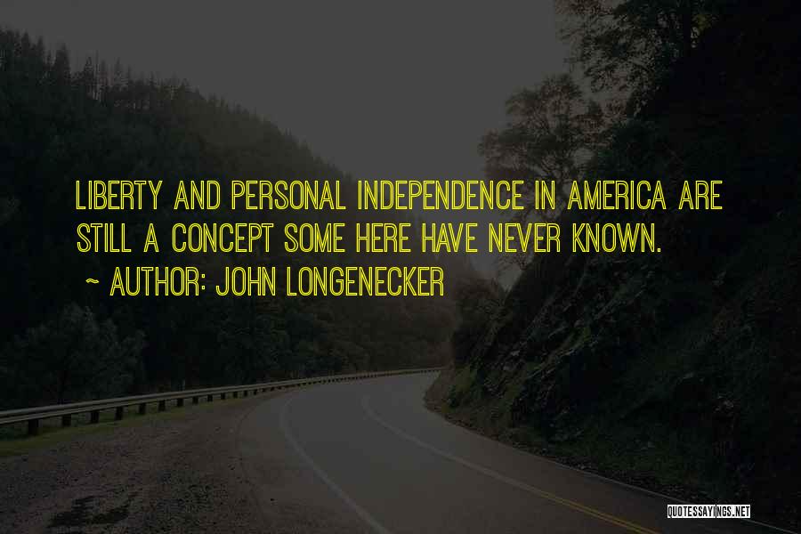 John Longenecker Quotes: Liberty And Personal Independence In America Are Still A Concept Some Here Have Never Known.
