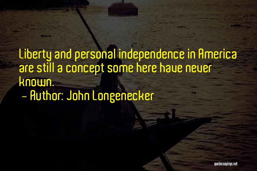 John Longenecker Quotes: Liberty And Personal Independence In America Are Still A Concept Some Here Have Never Known.