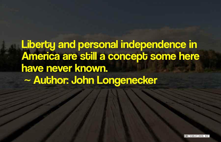 John Longenecker Quotes: Liberty And Personal Independence In America Are Still A Concept Some Here Have Never Known.