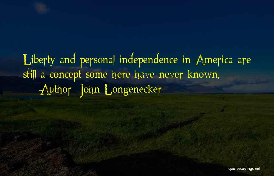 John Longenecker Quotes: Liberty And Personal Independence In America Are Still A Concept Some Here Have Never Known.