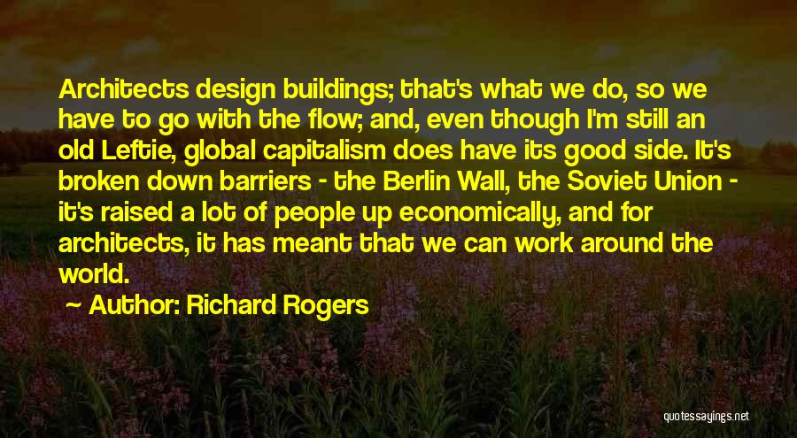 Richard Rogers Quotes: Architects Design Buildings; That's What We Do, So We Have To Go With The Flow; And, Even Though I'm Still