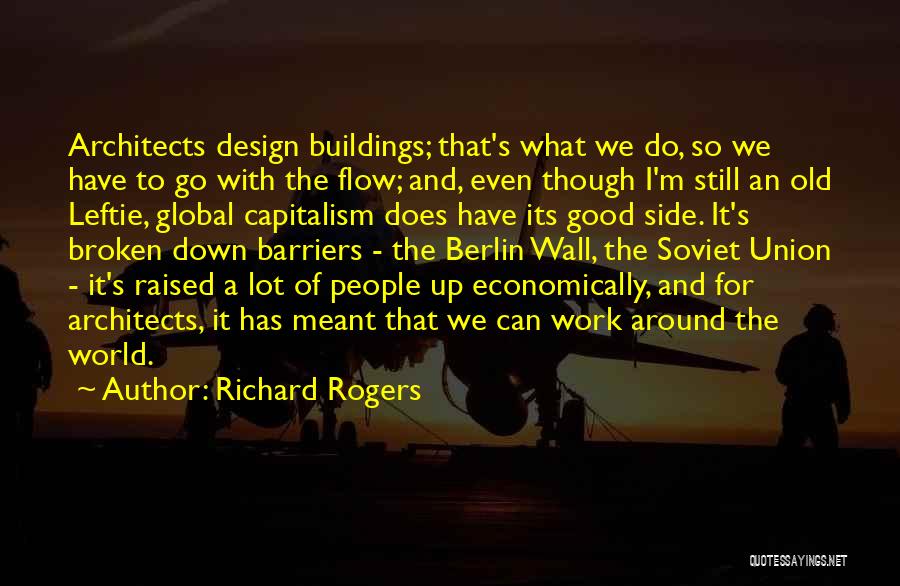 Richard Rogers Quotes: Architects Design Buildings; That's What We Do, So We Have To Go With The Flow; And, Even Though I'm Still