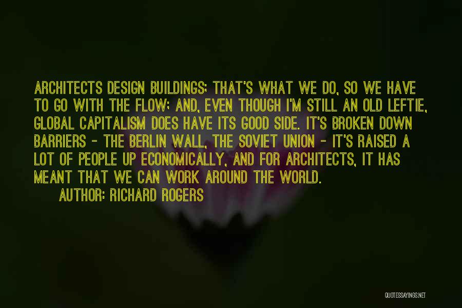 Richard Rogers Quotes: Architects Design Buildings; That's What We Do, So We Have To Go With The Flow; And, Even Though I'm Still