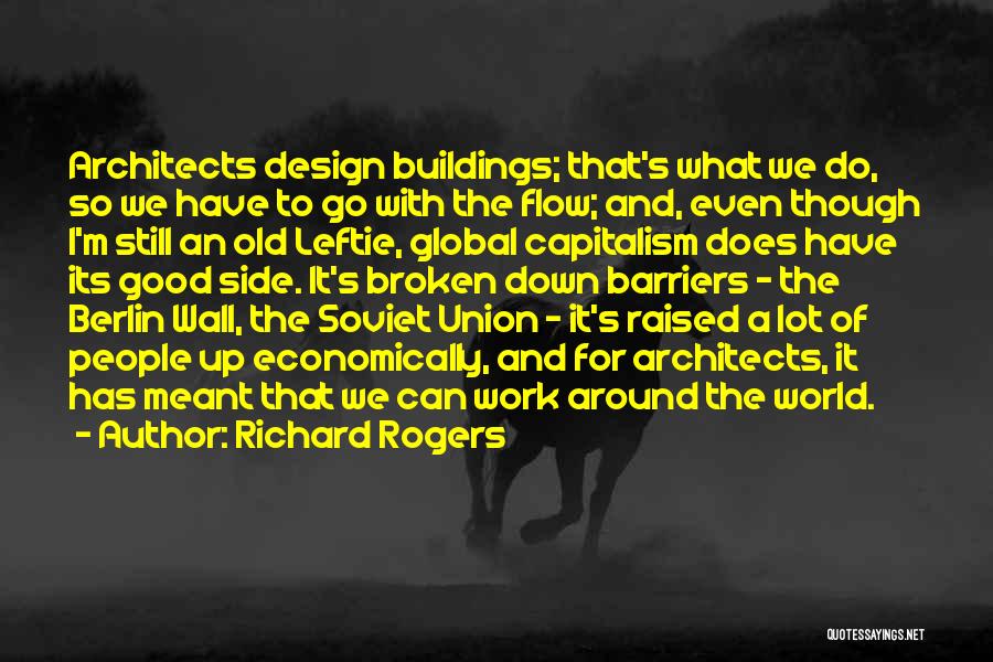 Richard Rogers Quotes: Architects Design Buildings; That's What We Do, So We Have To Go With The Flow; And, Even Though I'm Still