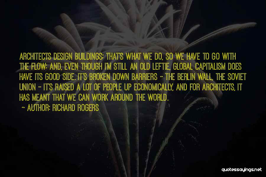 Richard Rogers Quotes: Architects Design Buildings; That's What We Do, So We Have To Go With The Flow; And, Even Though I'm Still