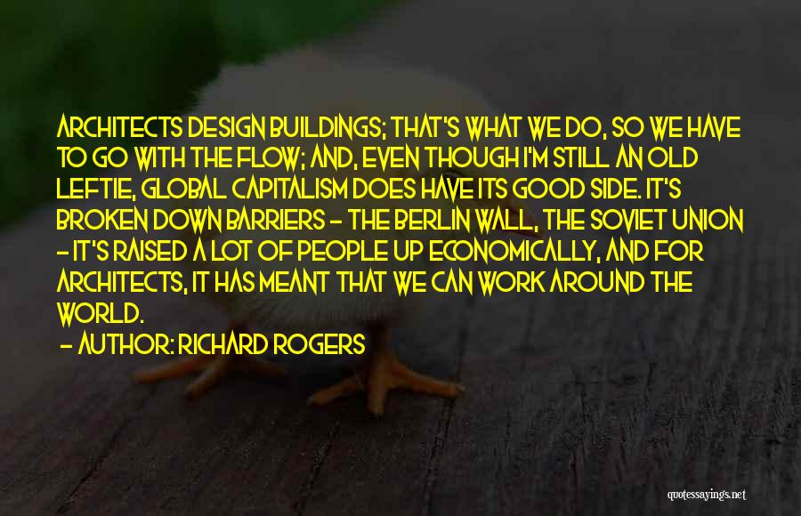 Richard Rogers Quotes: Architects Design Buildings; That's What We Do, So We Have To Go With The Flow; And, Even Though I'm Still