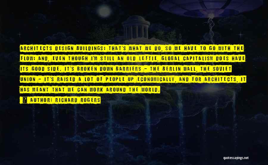 Richard Rogers Quotes: Architects Design Buildings; That's What We Do, So We Have To Go With The Flow; And, Even Though I'm Still