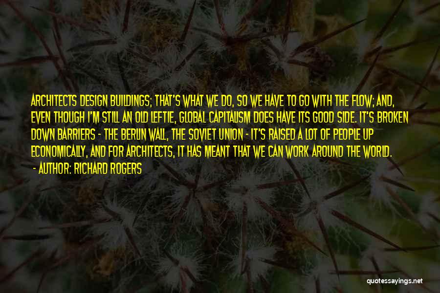 Richard Rogers Quotes: Architects Design Buildings; That's What We Do, So We Have To Go With The Flow; And, Even Though I'm Still