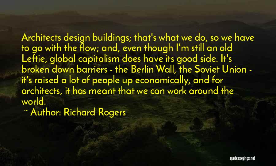 Richard Rogers Quotes: Architects Design Buildings; That's What We Do, So We Have To Go With The Flow; And, Even Though I'm Still