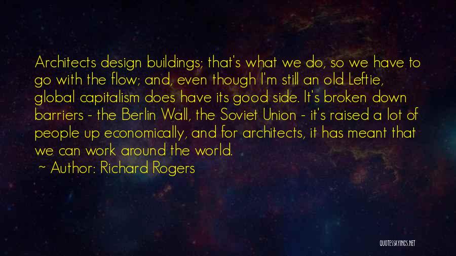 Richard Rogers Quotes: Architects Design Buildings; That's What We Do, So We Have To Go With The Flow; And, Even Though I'm Still