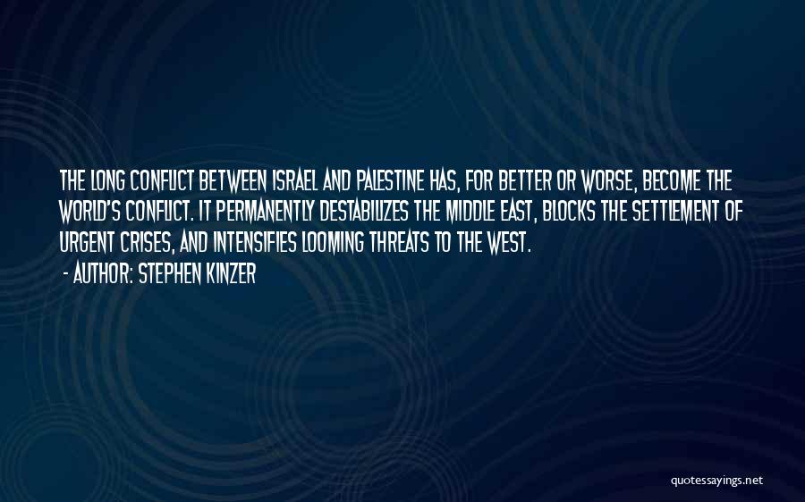Stephen Kinzer Quotes: The Long Conflict Between Israel And Palestine Has, For Better Or Worse, Become The World's Conflict. It Permanently Destabilizes The