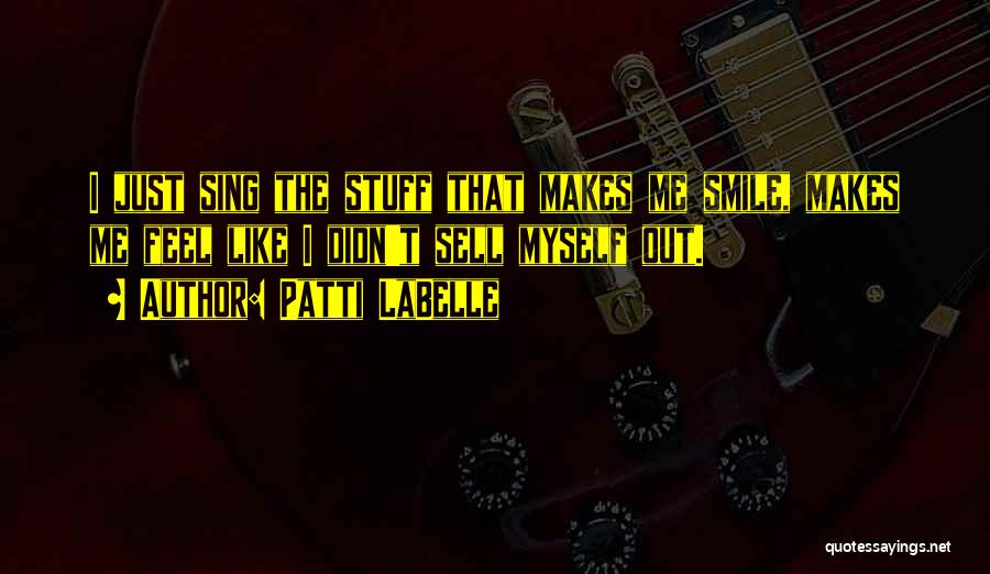 Patti LaBelle Quotes: I Just Sing The Stuff That Makes Me Smile, Makes Me Feel Like I Didn't Sell Myself Out.