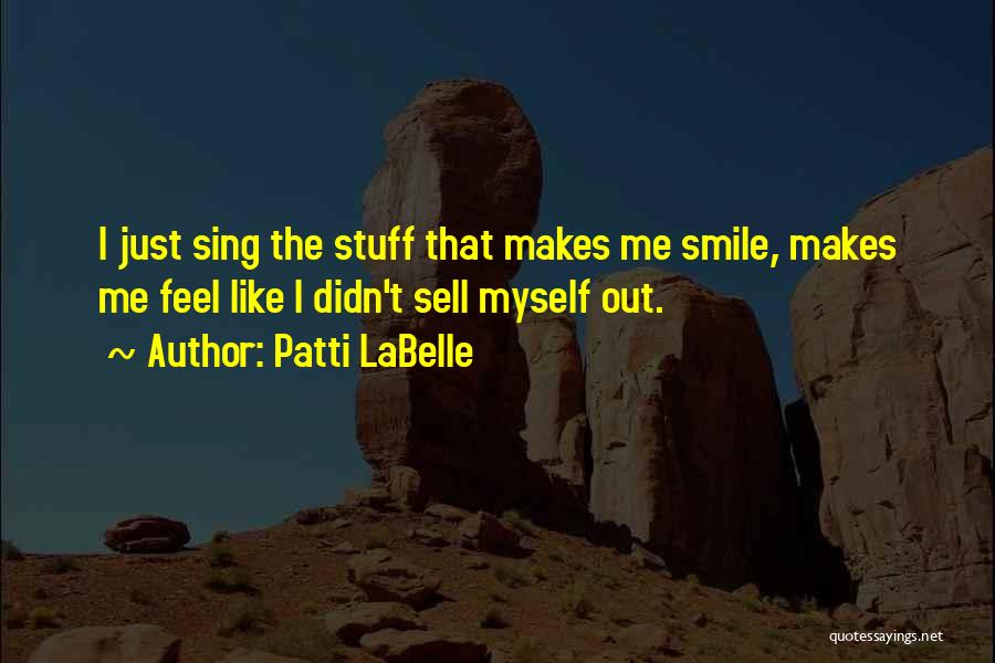 Patti LaBelle Quotes: I Just Sing The Stuff That Makes Me Smile, Makes Me Feel Like I Didn't Sell Myself Out.