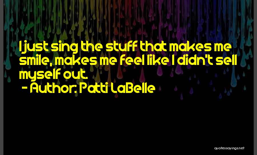 Patti LaBelle Quotes: I Just Sing The Stuff That Makes Me Smile, Makes Me Feel Like I Didn't Sell Myself Out.