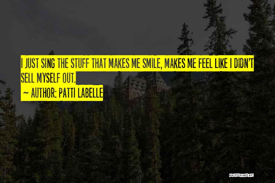 Patti LaBelle Quotes: I Just Sing The Stuff That Makes Me Smile, Makes Me Feel Like I Didn't Sell Myself Out.