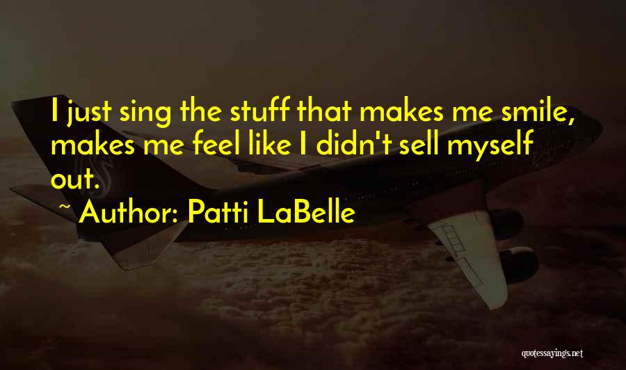 Patti LaBelle Quotes: I Just Sing The Stuff That Makes Me Smile, Makes Me Feel Like I Didn't Sell Myself Out.