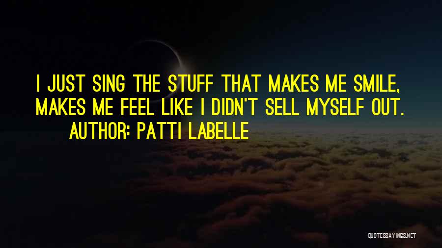 Patti LaBelle Quotes: I Just Sing The Stuff That Makes Me Smile, Makes Me Feel Like I Didn't Sell Myself Out.