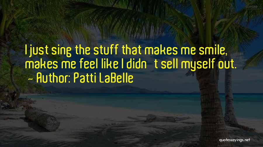 Patti LaBelle Quotes: I Just Sing The Stuff That Makes Me Smile, Makes Me Feel Like I Didn't Sell Myself Out.