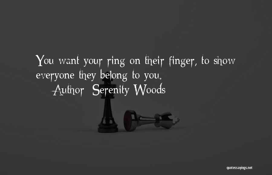 Serenity Woods Quotes: You Want Your Ring On Their Finger, To Show Everyone They Belong To You.