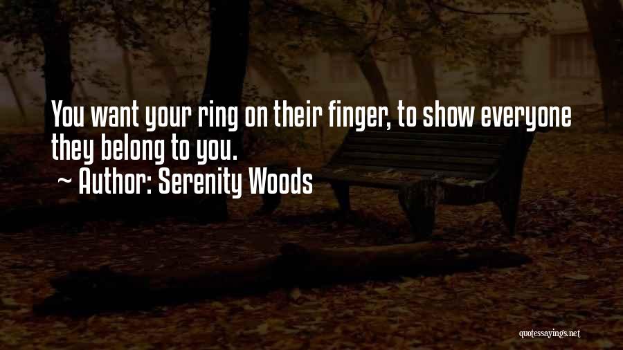 Serenity Woods Quotes: You Want Your Ring On Their Finger, To Show Everyone They Belong To You.