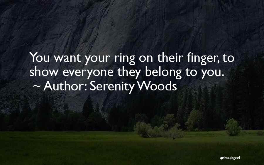 Serenity Woods Quotes: You Want Your Ring On Their Finger, To Show Everyone They Belong To You.