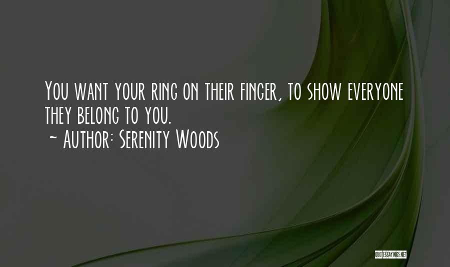 Serenity Woods Quotes: You Want Your Ring On Their Finger, To Show Everyone They Belong To You.