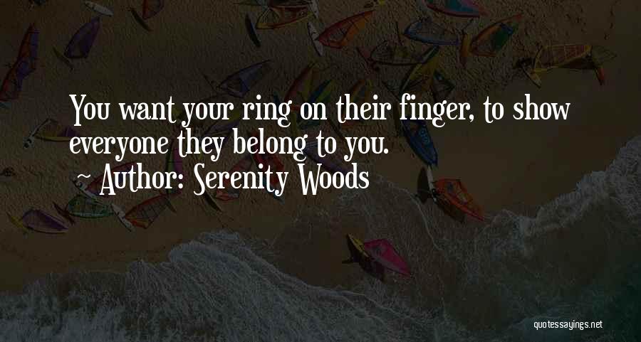 Serenity Woods Quotes: You Want Your Ring On Their Finger, To Show Everyone They Belong To You.