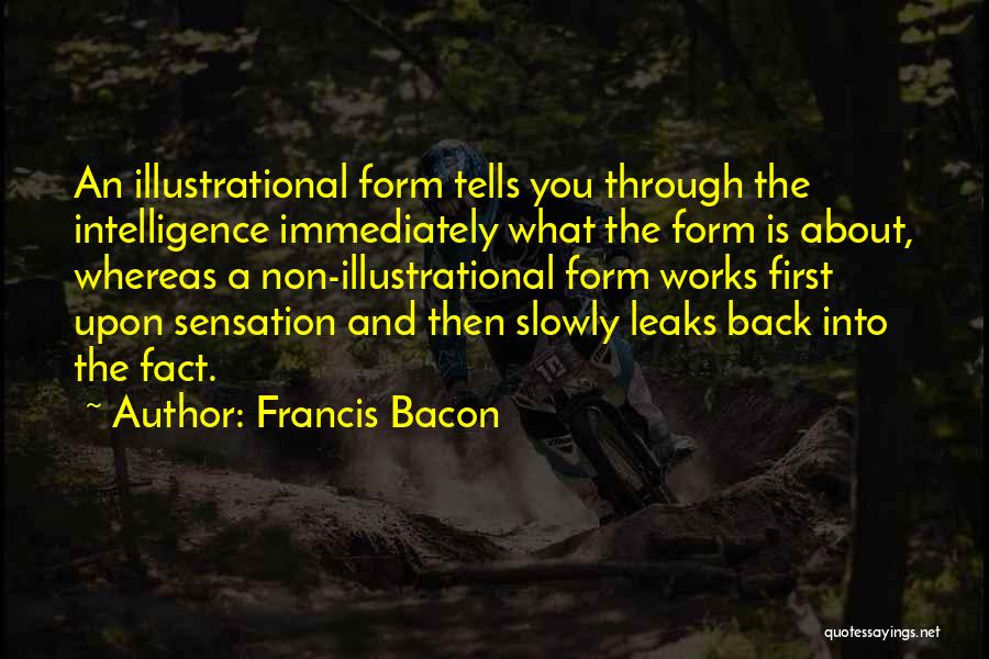 Francis Bacon Quotes: An Illustrational Form Tells You Through The Intelligence Immediately What The Form Is About, Whereas A Non-illustrational Form Works First