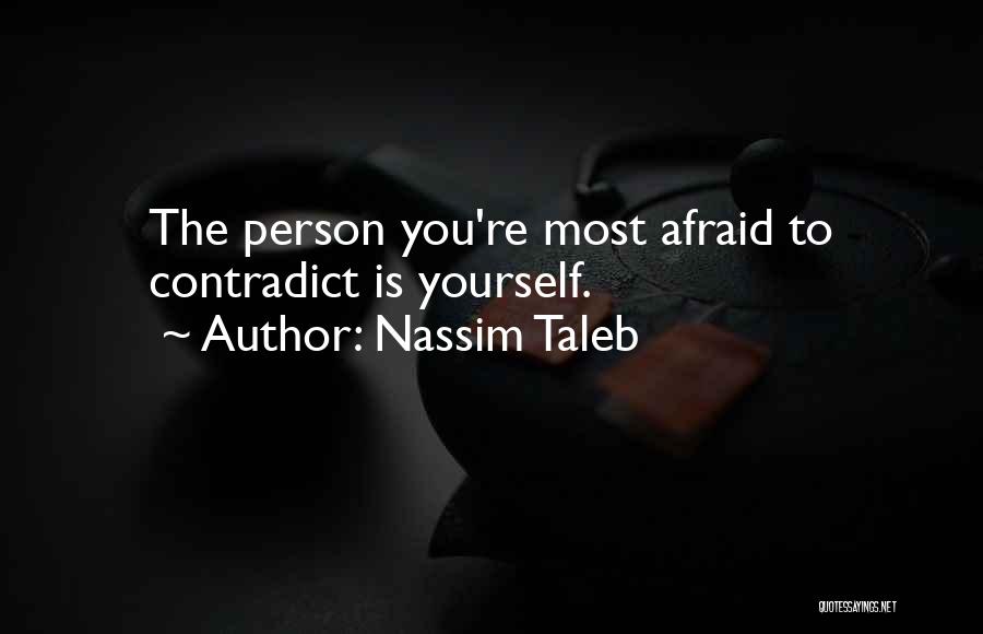 Nassim Taleb Quotes: The Person You're Most Afraid To Contradict Is Yourself.