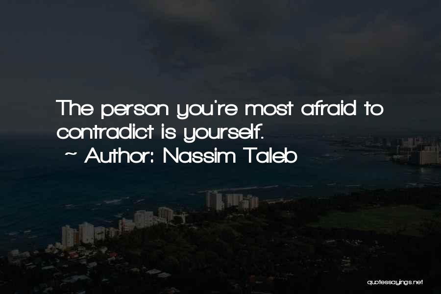 Nassim Taleb Quotes: The Person You're Most Afraid To Contradict Is Yourself.