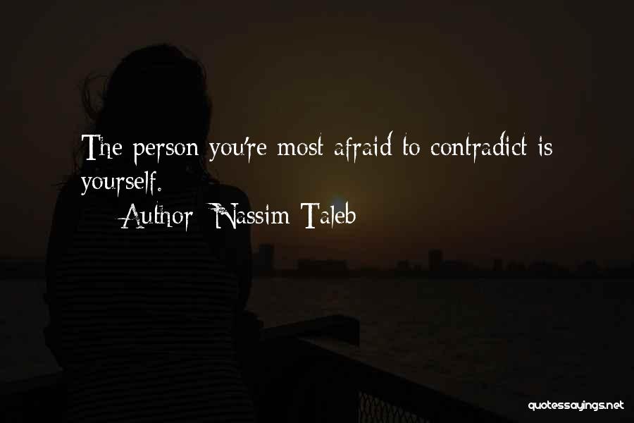 Nassim Taleb Quotes: The Person You're Most Afraid To Contradict Is Yourself.