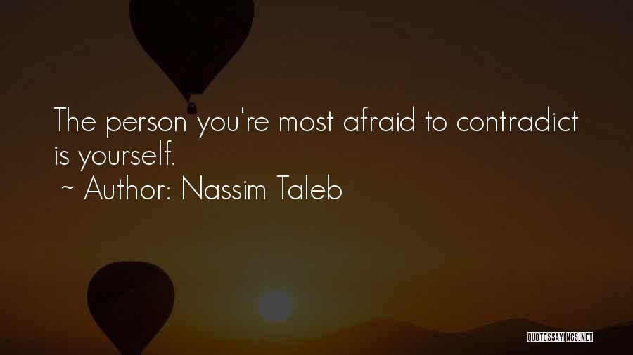 Nassim Taleb Quotes: The Person You're Most Afraid To Contradict Is Yourself.