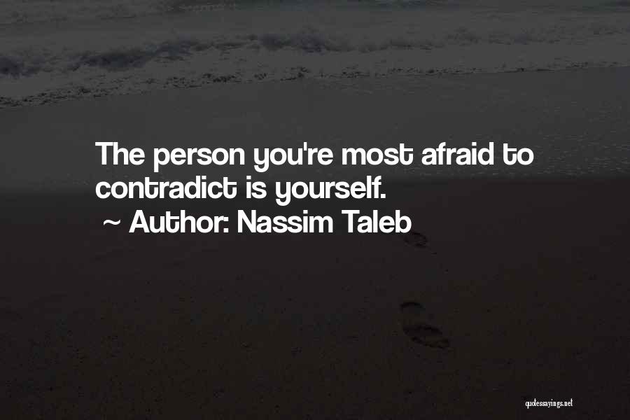 Nassim Taleb Quotes: The Person You're Most Afraid To Contradict Is Yourself.