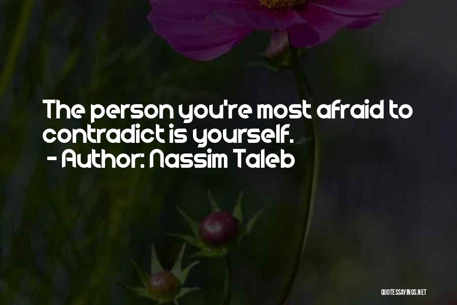 Nassim Taleb Quotes: The Person You're Most Afraid To Contradict Is Yourself.