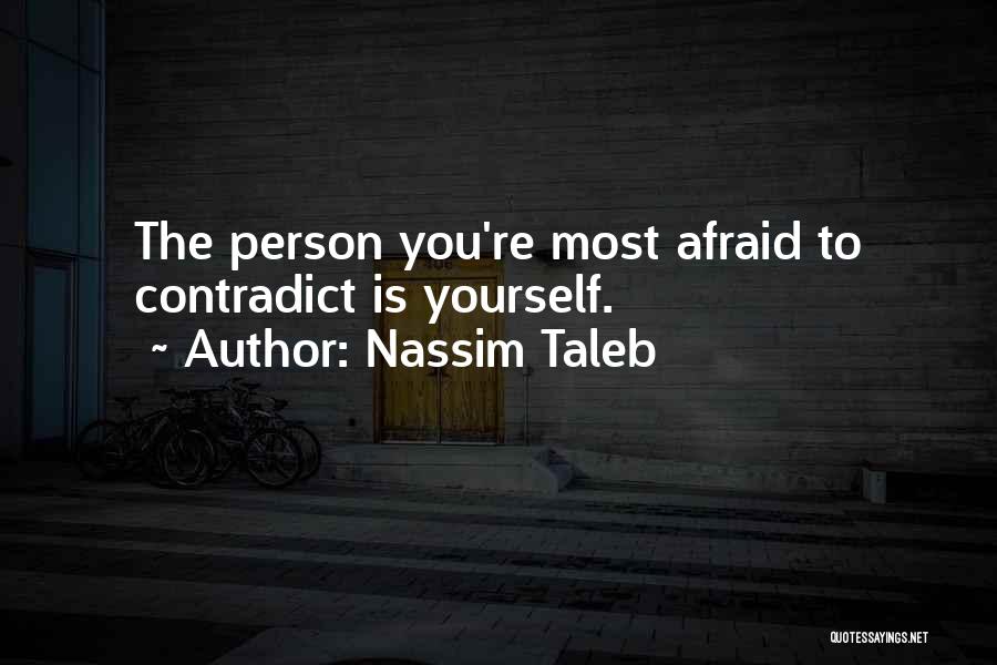 Nassim Taleb Quotes: The Person You're Most Afraid To Contradict Is Yourself.