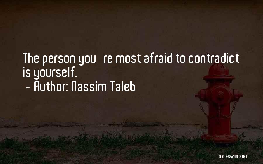 Nassim Taleb Quotes: The Person You're Most Afraid To Contradict Is Yourself.