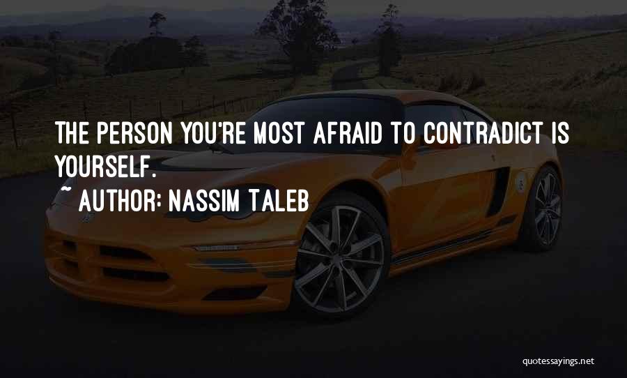 Nassim Taleb Quotes: The Person You're Most Afraid To Contradict Is Yourself.