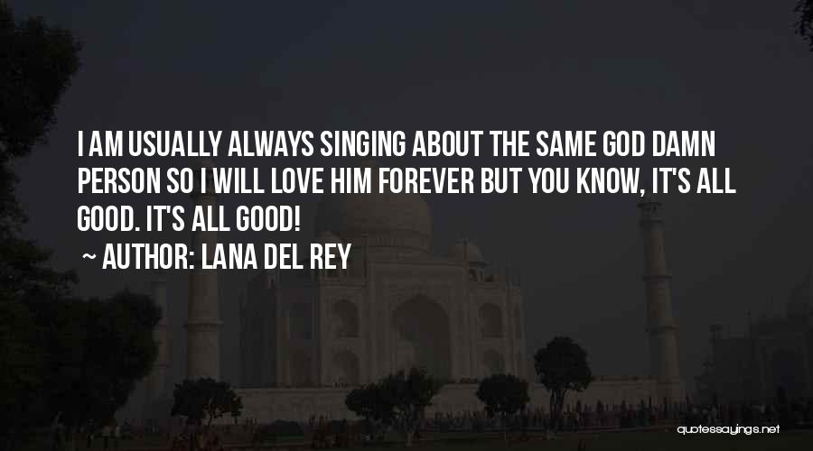 Lana Del Rey Quotes: I Am Usually Always Singing About The Same God Damn Person So I Will Love Him Forever But You Know,