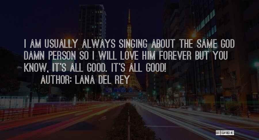 Lana Del Rey Quotes: I Am Usually Always Singing About The Same God Damn Person So I Will Love Him Forever But You Know,