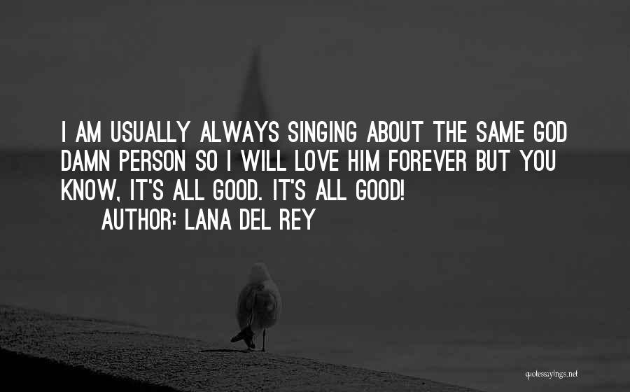 Lana Del Rey Quotes: I Am Usually Always Singing About The Same God Damn Person So I Will Love Him Forever But You Know,